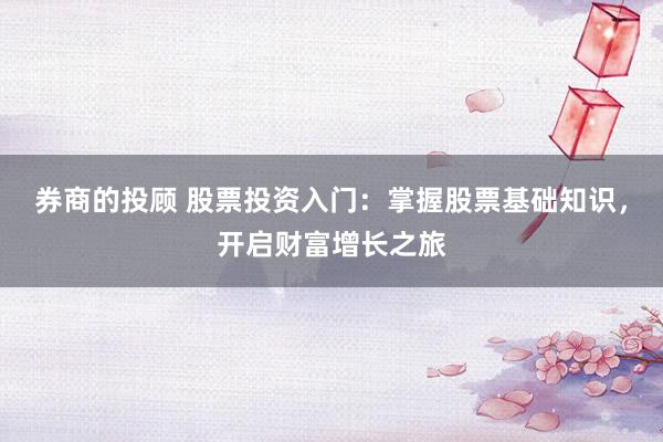 券商的投顾 股票投资入门：掌握股票基础知识，开启财富增长之旅