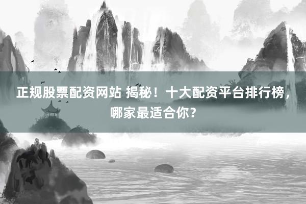 正规股票配资网站 揭秘！十大配资平台排行榜，哪家最适合你？
