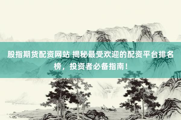 股指期货配资网站 揭秘最受欢迎的配资平台排名榜，投资者必备指南！