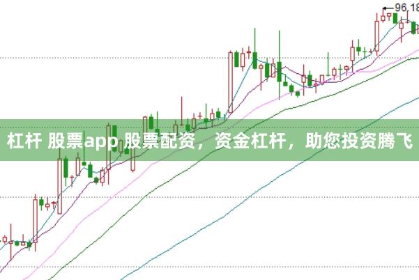 杠杆 股票app 股票配资，资金杠杆，助您投资腾飞