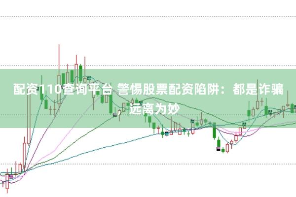配资110查询平台 警惕股票配资陷阱：都是诈骗，远离为妙