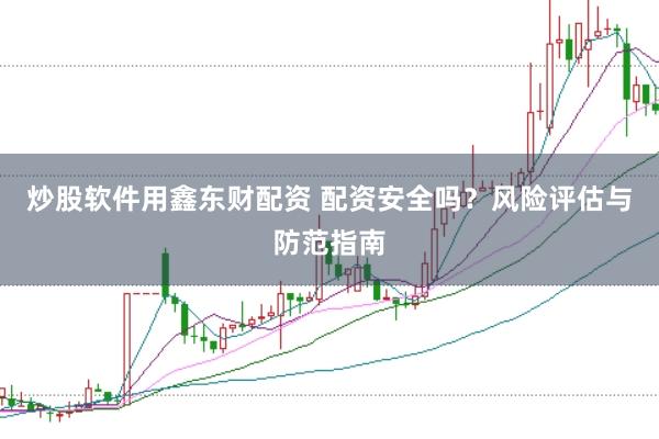 炒股软件用鑫东财配资 配资安全吗？风险评估与防范指南