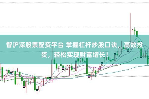智沪深股票配资平台 掌握杠杆炒股口诀，高效投资，轻松实现财富增长！