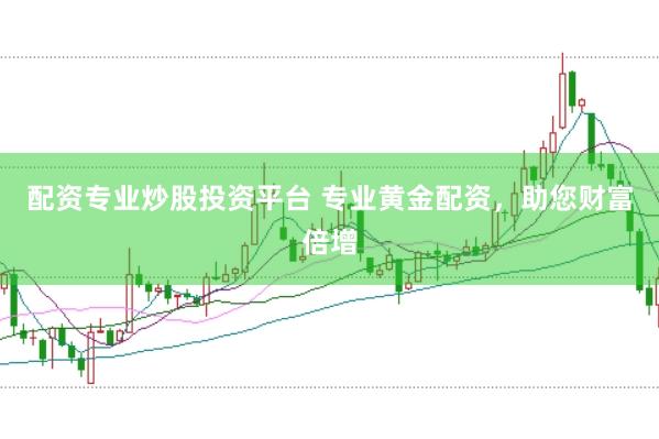 配资专业炒股投资平台 专业黄金配资，助您财富倍增