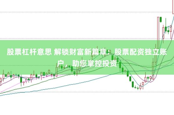 股票杠杆意思 解锁财富新篇章：股票配资独立账户，助您掌控投资