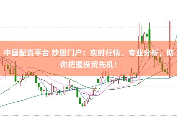 中国配资平台 炒股门户：实时行情、专业分析，助你把握投资先机！