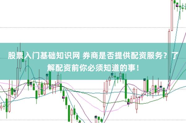 股票入门基础知识网 券商是否提供配资服务？了解配资前你必须知道的事！