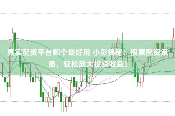 真实配资平台哪个最好用 小彭揭秘：股票配资策略，轻松放大投资收益！