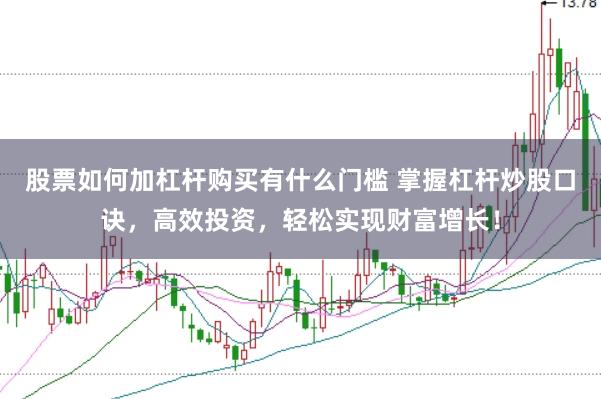 股票如何加杠杆购买有什么门槛 掌握杠杆炒股口诀，高效投资，轻松实现财富增长！