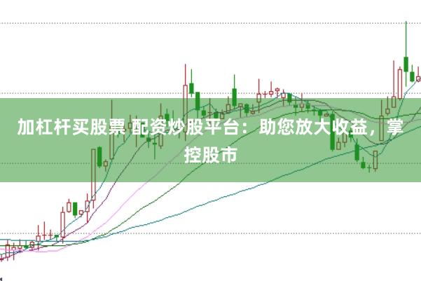 加杠杆买股票 配资炒股平台：助您放大收益，掌控股市