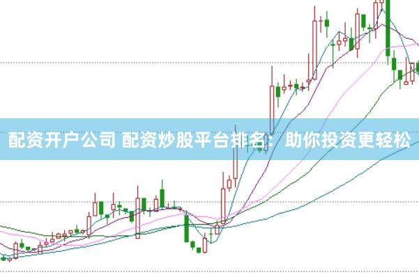 配资开户公司 配资炒股平台排名：助你投资更轻松