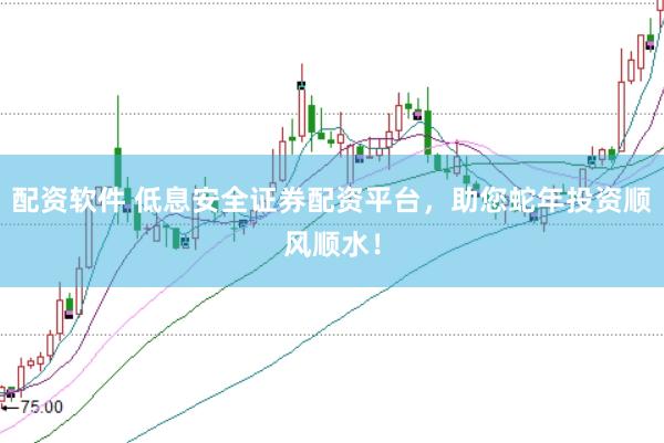配资软件 低息安全证券配资平台，助您蛇年投资顺风顺水！