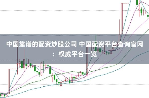 中国靠谱的配资炒股公司 中国配资平台查询官网：权威平台一览