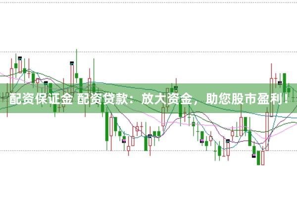 配资保证金 配资贷款：放大资金，助您股市盈利！