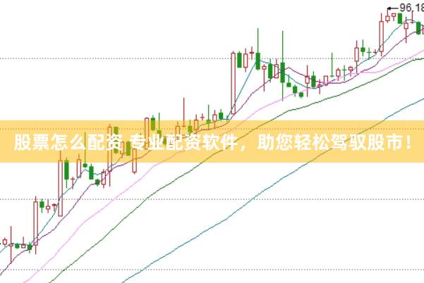 股票怎么配资 专业配资软件，助您轻松驾驭股市！