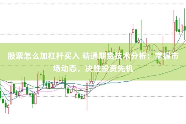 股票怎么加杠杆买入 精通期货技术分析：掌握市场动态，决胜投资先机