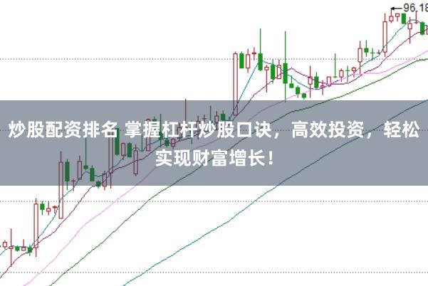 炒股配资排名 掌握杠杆炒股口诀，高效投资，轻松实现财富增长！