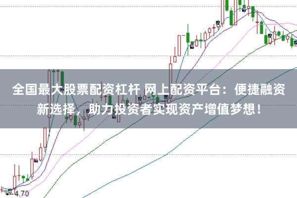 全国最大股票配资杠杆 网上配资平台：便捷融资新选择，助力投资者实现资产增值梦想！