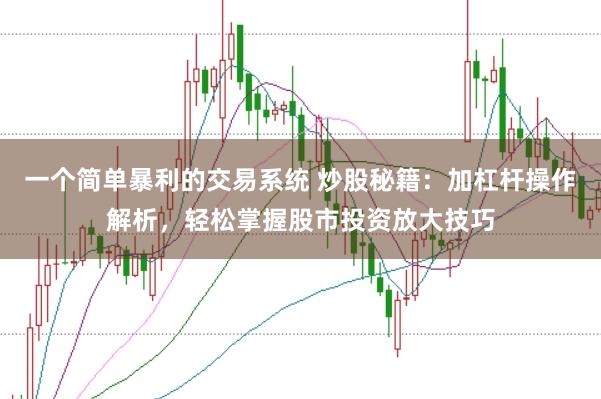 一个简单暴利的交易系统 炒股秘籍：加杠杆操作解析，轻松掌握股市投资放大技巧