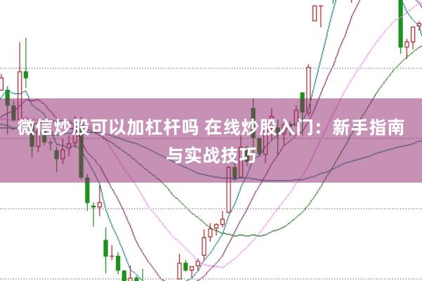 微信炒股可以加杠杆吗 在线炒股入门：新手指南与实战技巧