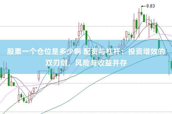 股票一个仓位是多少啊 配资与杠杆：投资增效的双刃剑，风险与收益并存