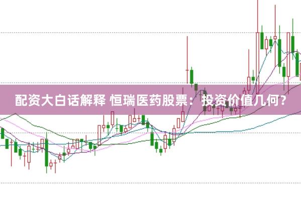 配资大白话解释 恒瑞医药股票：投资价值几何？