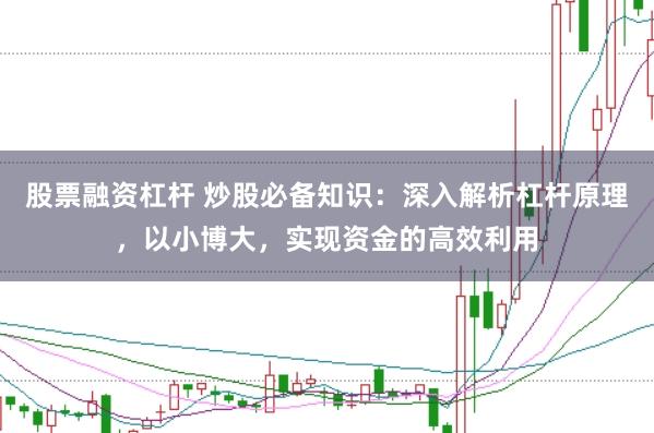股票融资杠杆 炒股必备知识：深入解析杠杆原理，以小博大，实现资金的高效利用