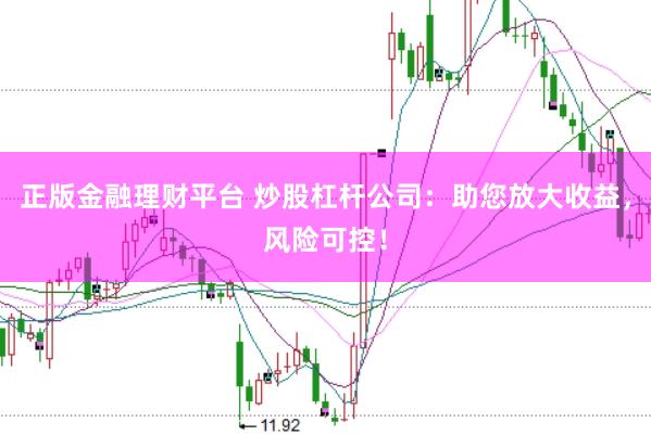 正版金融理财平台 炒股杠杆公司：助您放大收益，风险可控！