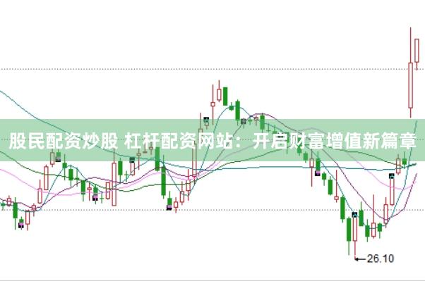股民配资炒股 杠杆配资网站：开启财富增值新篇章