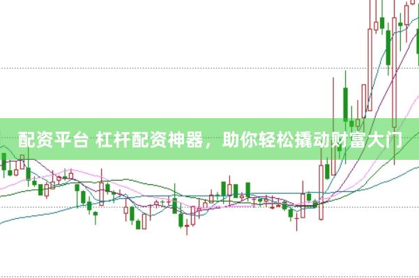 配资平台 杠杆配资神器，助你轻松撬动财富大门