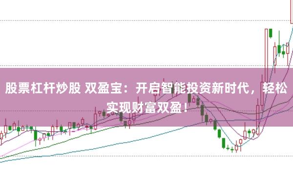 股票杠杆炒股 双盈宝：开启智能投资新时代，轻松实现财富双盈！