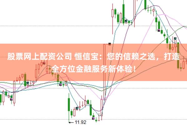 股票网上配资公司 恒信宝：您的信赖之选，打造全方位金融服务新体验！