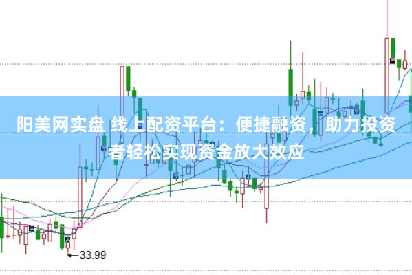 阳美网实盘 线上配资平台：便捷融资，助力投资者轻松实现资金放大效应
