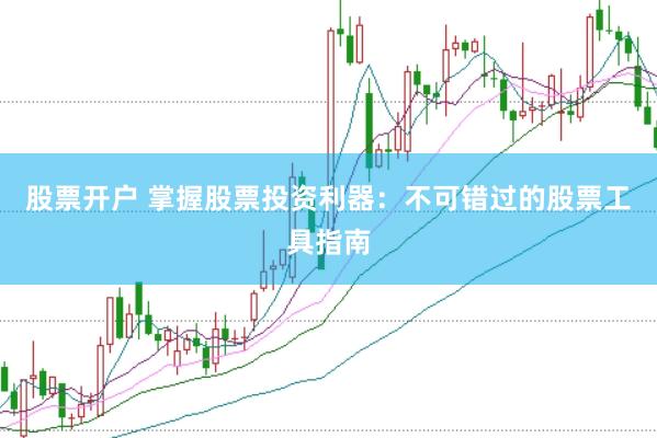股票开户 掌握股票投资利器：不可错过的股票工具指南