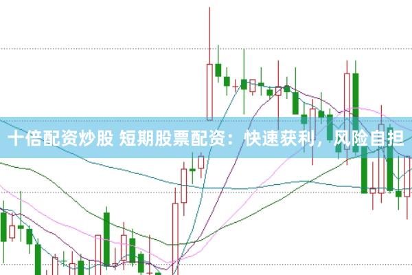 十倍配资炒股 短期股票配资：快速获利，风险自担