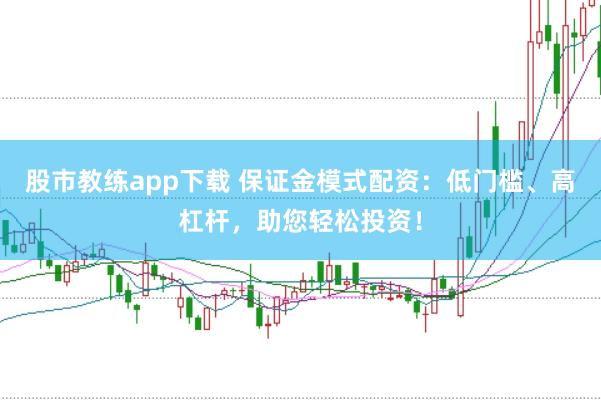 股市教练app下载 保证金模式配资：低门槛、高杠杆，助您轻松投资！