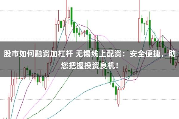 股市如何融资加杠杆 无锡线上配资：安全便捷，助您把握投资良机！