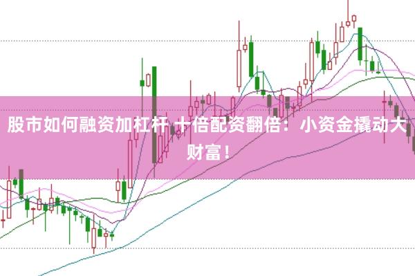 股市如何融资加杠杆 十倍配资翻倍：小资金撬动大财富！