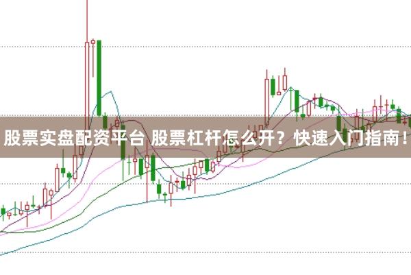 股票实盘配资平台 股票杠杆怎么开？快速入门指南！
