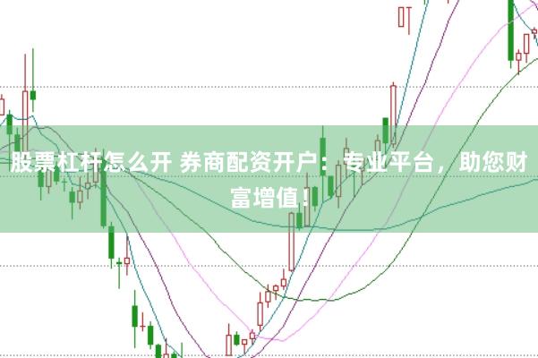 股票杠杆怎么开 券商配资开户：专业平台，助您财富增值！