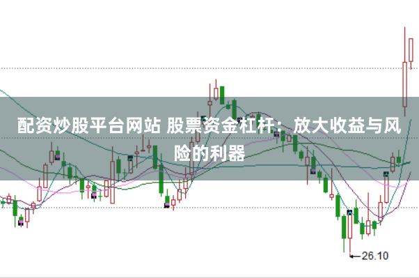配资炒股平台网站 股票资金杠杆：放大收益与风险的利器