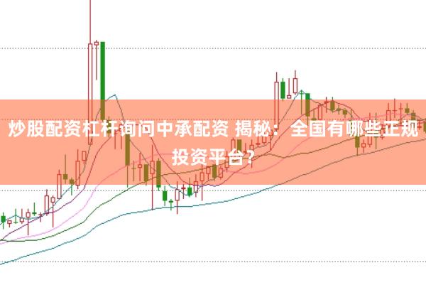 炒股配资杠杆询问中承配资 揭秘：全国有哪些正规投资平台？