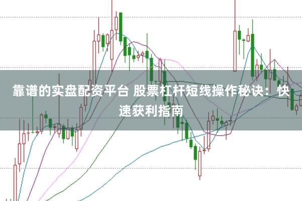 靠谱的实盘配资平台 股票杠杆短线操作秘诀：快速获利指南