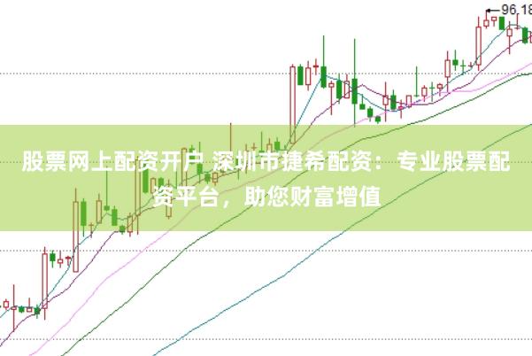 股票网上配资开户 深圳市捷希配资：专业股票配资平台，助您财富增值