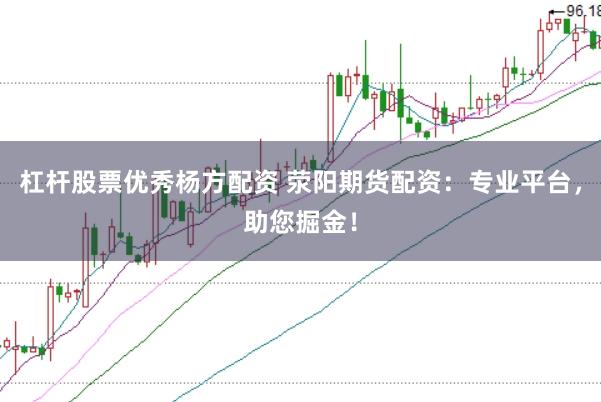 杠杆股票优秀杨方配资 荥阳期货配资：专业平台，助您掘金！