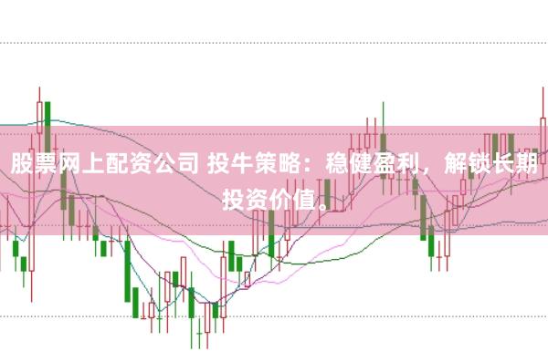 股票网上配资公司 投牛策略：稳健盈利，解锁长期投资价值。
