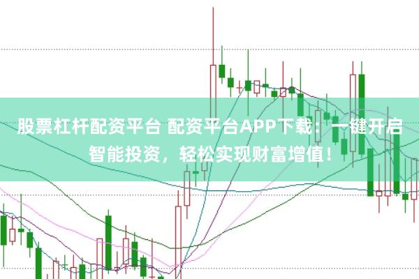 股票杠杆配资平台 配资平台APP下载：一键开启智能投资，轻松实现财富增值！