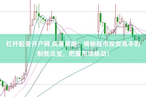 杠杆配资开户网 成泉策略：揭秘股市投资高手的制胜法宝，把握市场脉动！