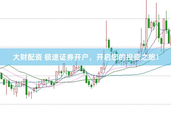 大财配资 极速证券开户，开启您的投资之旅！
