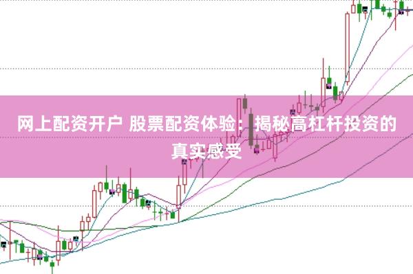 网上配资开户 股票配资体验：揭秘高杠杆投资的真实感受
